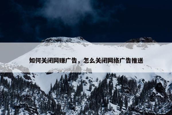 如何关闭网赚广告，怎么关闭网络广告推送