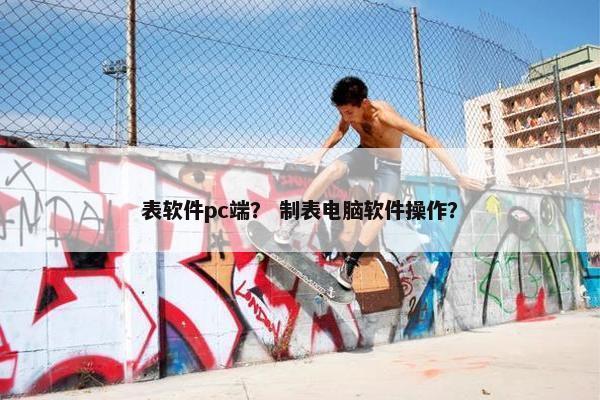 表软件pc端？ 制表电脑软件操作？