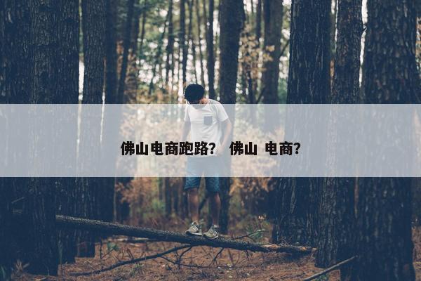 佛山电商跑路？ 佛山 电商？