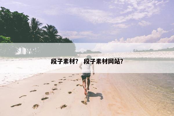 段子素材？ 段子素材网站？