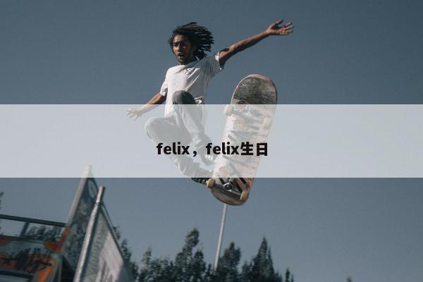 felix，felix生日