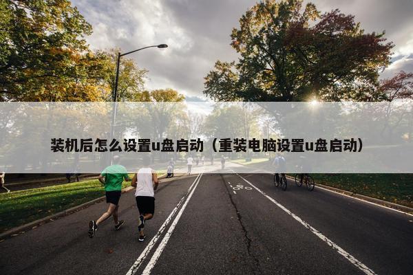 装机后怎么设置u盘启动（重装电脑设置u盘启动）