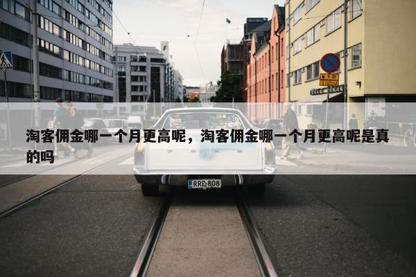淘客佣金哪一个月更高呢，淘客佣金哪一个月更高呢是真的吗
