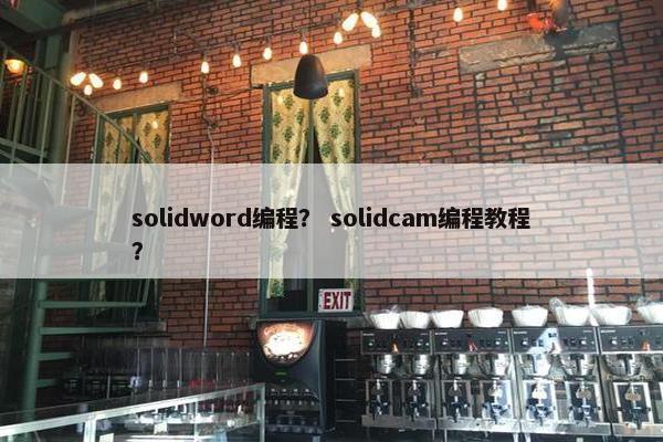 solidword编程？ solidcam编程教程？