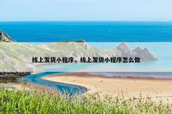 线上发货小程序，线上发货小程序怎么做