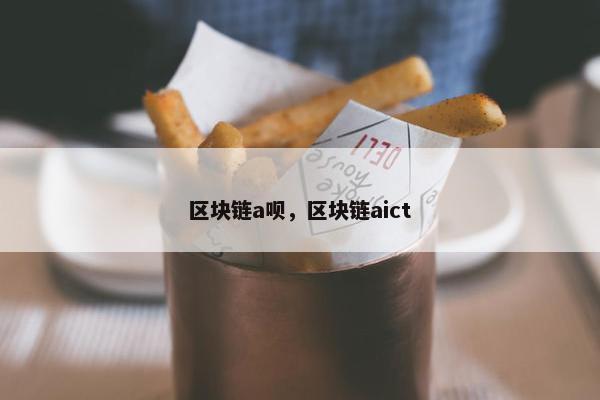 区块链a呗，区块链aict