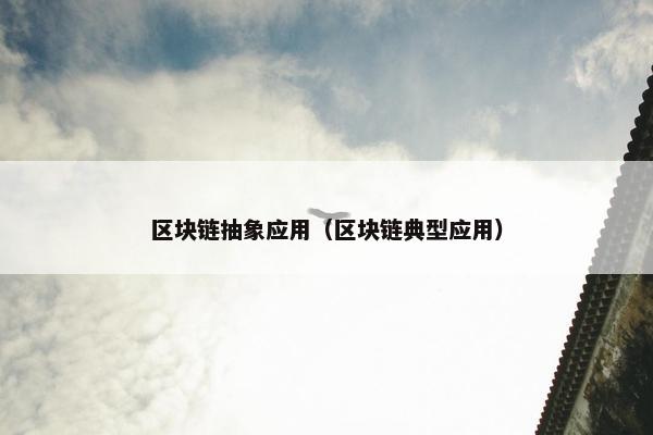 区块链抽象应用（区块链典型应用）