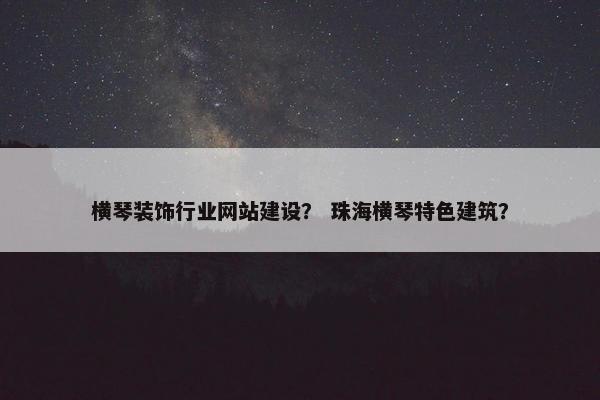 横琴装饰行业网站建设？ 珠海横琴特色建筑？
