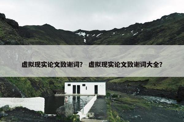 虚拟现实论文致谢词？ 虚拟现实论文致谢词大全？