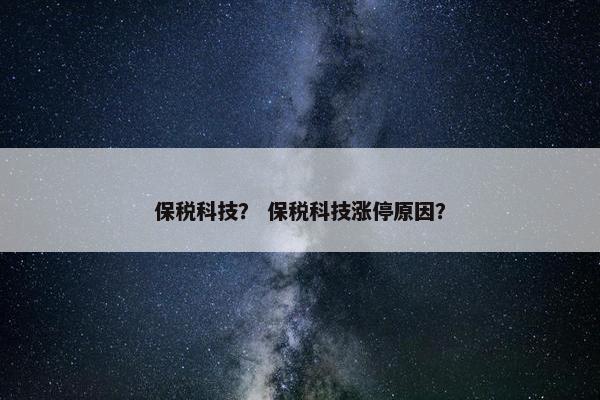 保税科技？ 保税科技涨停原因？