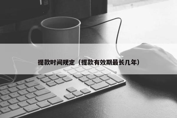 提款时间规定（提款有效期最长几年）