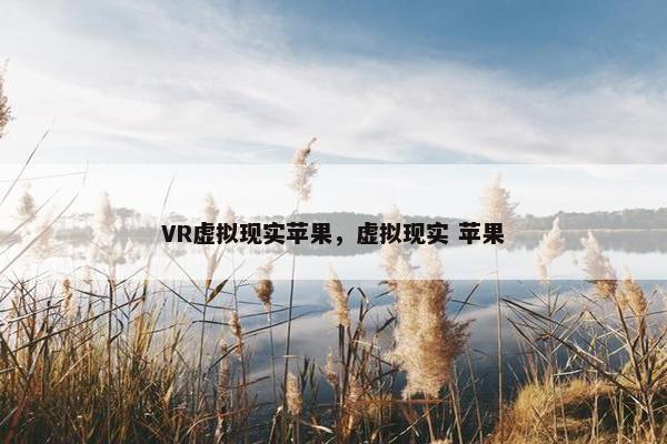 VR虚拟现实苹果，虚拟现实 苹果