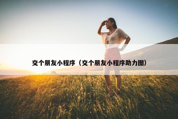 交个朋友小程序（交个朋友小程序助力图）