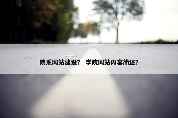 院系网站建设？ 学院网站内容简述？