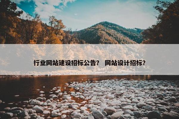 行业网站建设招标公告？ 网站设计招标？