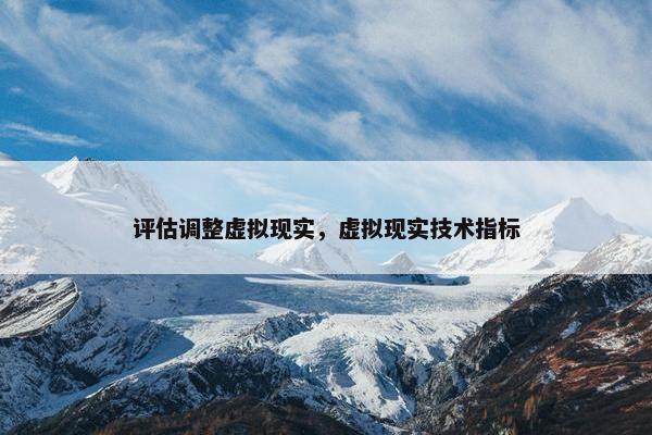 评估调整虚拟现实，虚拟现实技术指标