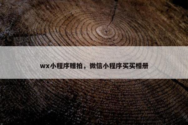 wx小程序赠拍，微信小程序买买相册