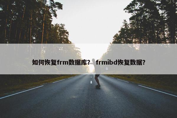 如何恢复frm数据库？ frmibd恢复数据？