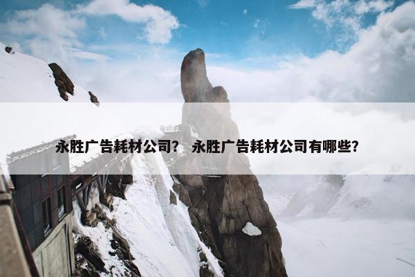 永胜广告耗材公司？ 永胜广告耗材公司有哪些？