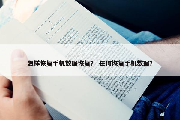 怎样恢复手机数据恢复？ 任何恢复手机数据？