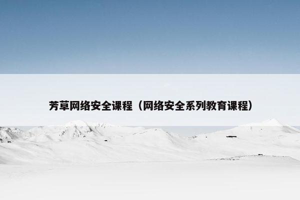 芳草网络安全课程（网络安全系列教育课程）