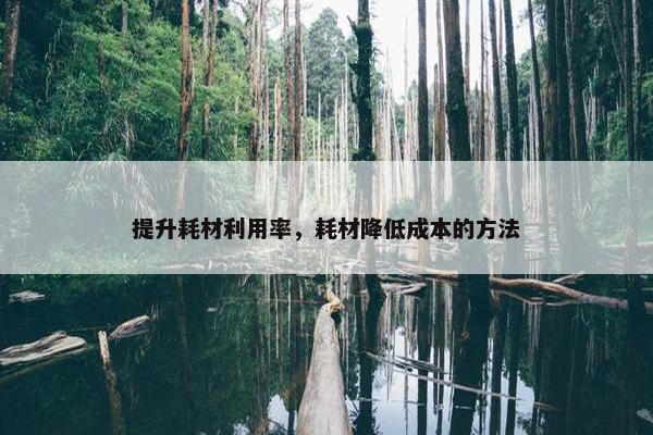 提升耗材利用率，耗材降低成本的方法