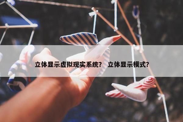 立体显示虚拟现实系统？ 立体显示模式？