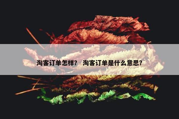 淘客订单怎样？ 淘客订单是什么意思？