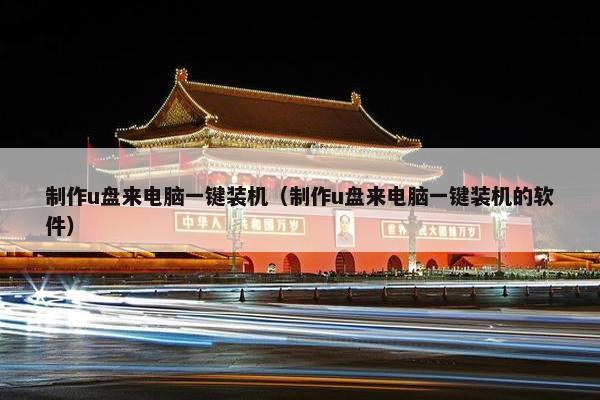 制作u盘来电脑一键装机（制作u盘来电脑一键装机的软件）