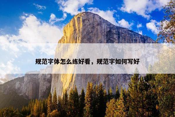 规范字体怎么练好看，规范字如何写好