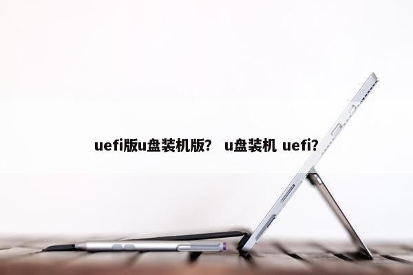 uefi版u盘装机版？ u盘装机 uefi？