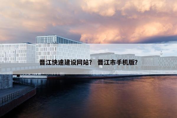 晋江快速建设网站？ 晋江市手机版？