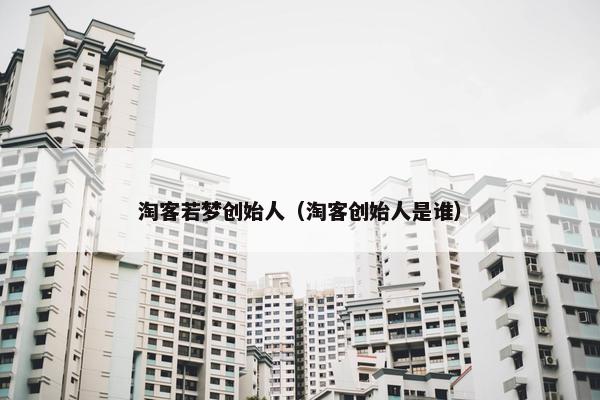 淘客若梦创始人（淘客创始人是谁）