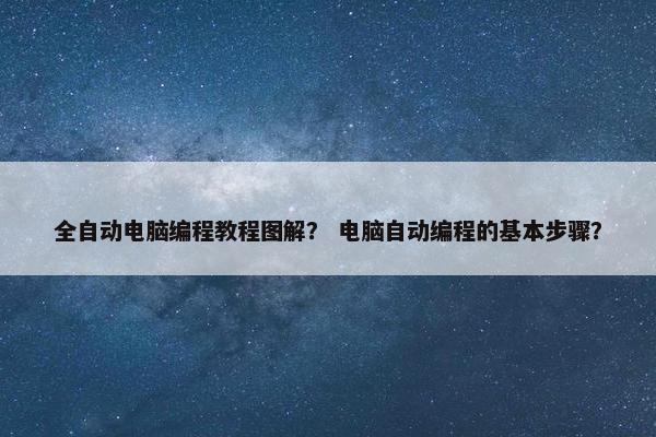 全自动电脑编程教程图解？ 电脑自动编程的基本步骤？