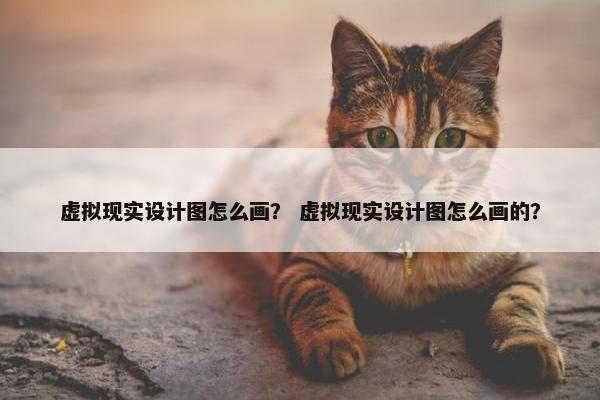 虚拟现实设计图怎么画？ 虚拟现实设计图怎么画的？