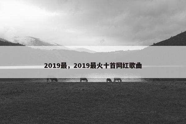 2019最，2019最火十首网红歌曲