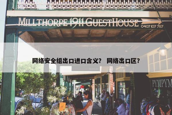 网络安全组出口进口含义？ 网络出口区？