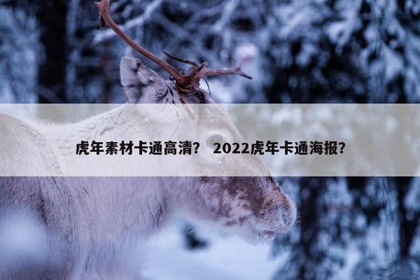 虎年素材卡通高清？ 2022虎年卡通海报？