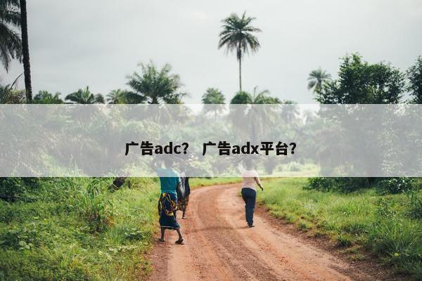 广告adc？ 广告adx平台？