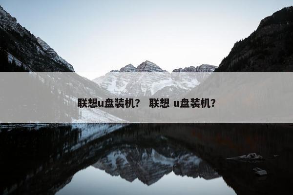 联想u盘装机？ 联想 u盘装机？