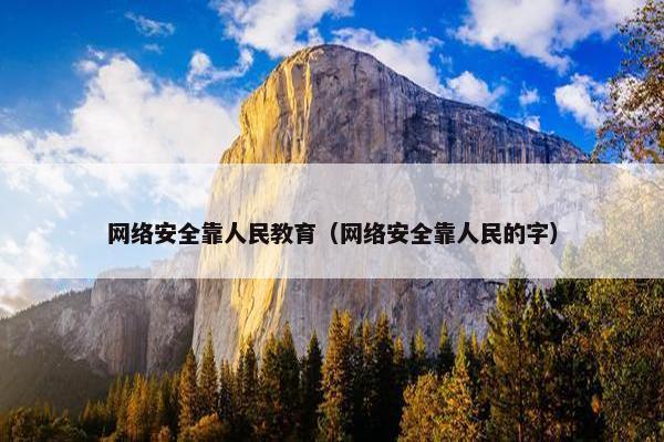 网络安全靠人民教育（网络安全靠人民的字）