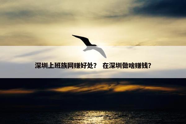 深圳上班族网赚好处？ 在深圳做啥赚钱？
