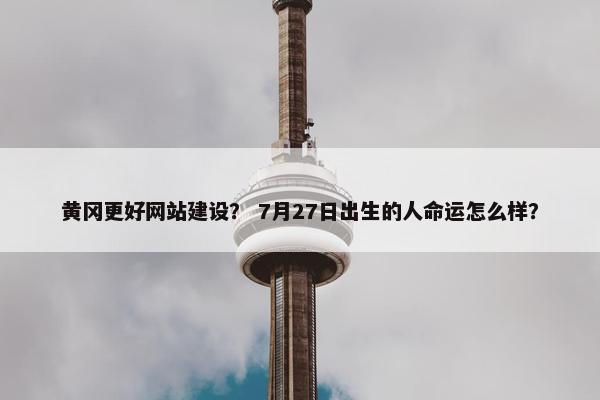 黄冈更好网站建设？ 7月27日出生的人命运怎么样？