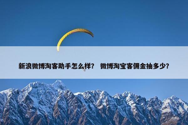 新浪微博淘客助手怎么样？ 微博淘宝客佣金抽多少？