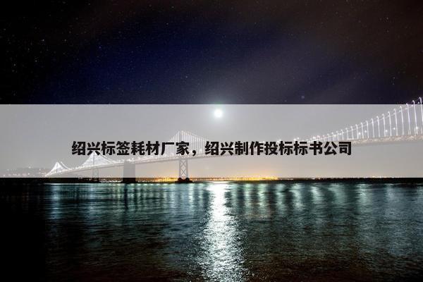 绍兴标签耗材厂家，绍兴制作投标标书公司