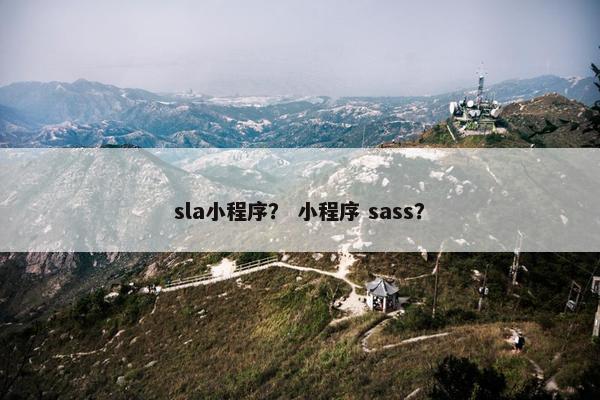 sla小程序？ 小程序 sass？