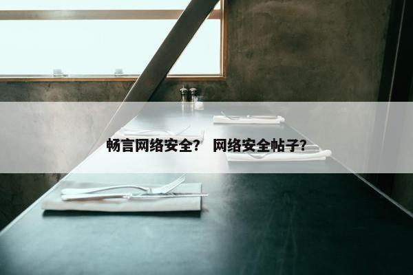 畅言网络安全？ 网络安全帖子？