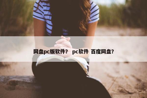网盘pc版软件？ pc软件 百度网盘？