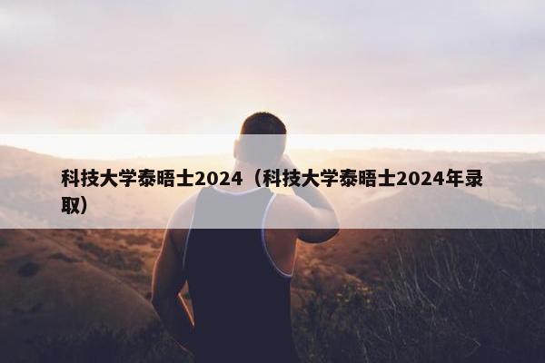 科技大学泰晤士2024（科技大学泰晤士2024年录取）