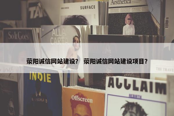荥阳诚信网站建设？ 荥阳诚信网站建设项目？